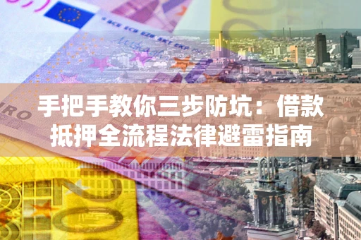 济南手把手教你三步防坑：借款抵押全流程法律避雷指南
