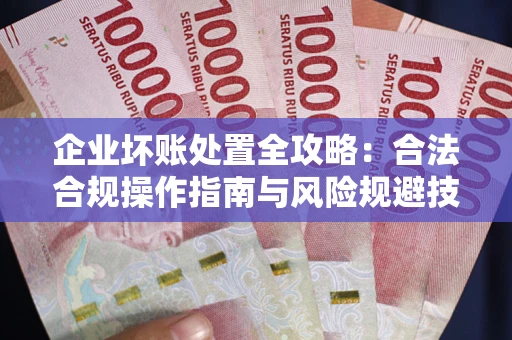济南企业坏账处置全攻略：合法合规操作指南与风险规避技巧解析