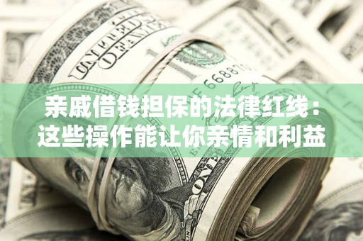 济南亲戚借钱担保的法律红线：这些操作能让你亲情和利益两不误