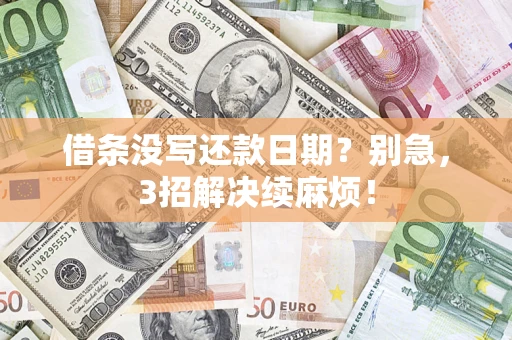 济南借条没写还款日期？别急，3招解决续麻烦！