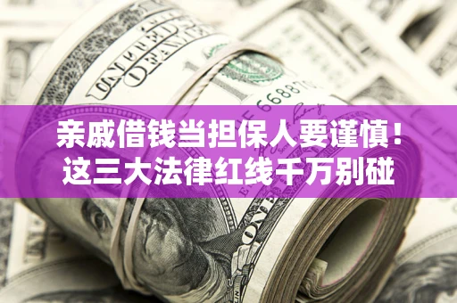 济南亲戚借钱当担保人要谨慎！这三大法律红线千万别碰