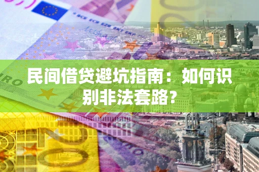济南民间借贷避坑指南：如何识别非法套路？