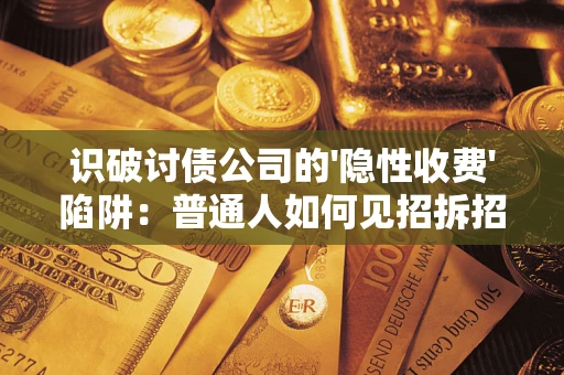 济南识破讨债公司的'隐性收费'陷阱：普通人如何见招拆招？