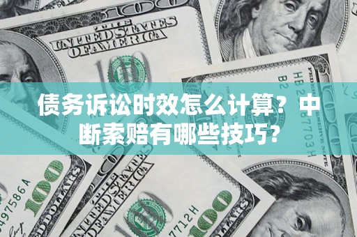 济南债务诉讼时效怎么计算？中断索赔有哪些技巧？