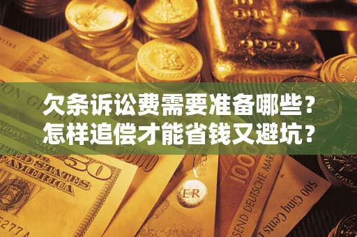 济南欠条诉讼费需要准备哪些？怎样追偿才能省钱又避坑？