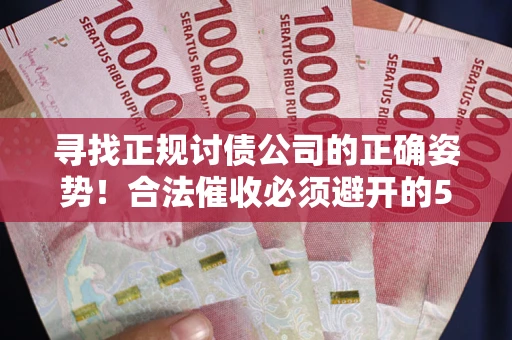 济南寻找正规讨债公司的正确姿势！合法催收必须避开的5大雷区