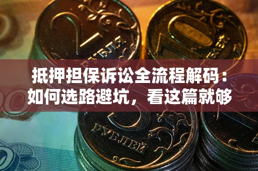济南抵押担保诉讼全流程解码：如何选路避坑，看这篇就够了