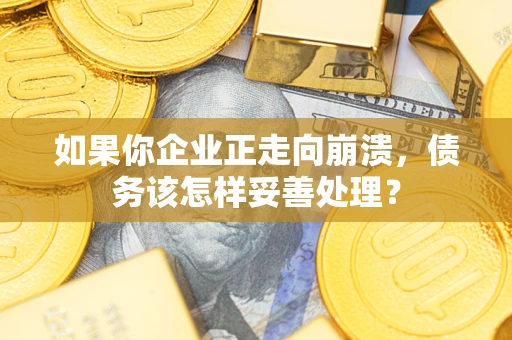 济南如果你企业正走向崩溃，债务该怎样妥善处理？