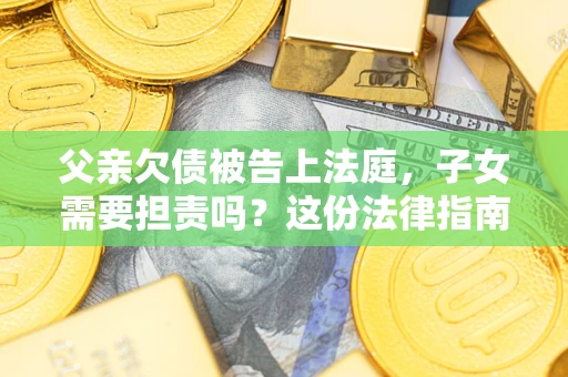 济南父亲欠债被告上法庭，子女需要担责吗？这份法律指南必须看完