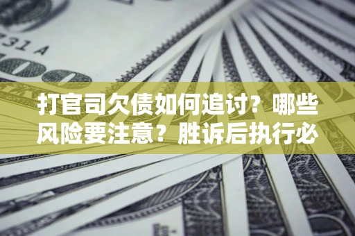 济南打官司欠债如何追讨？哪些风险要注意？胜诉后执行必看！
