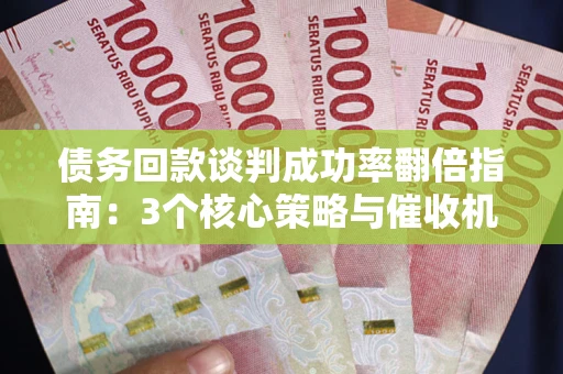 济南债务回款谈判成功率翻倍指南：3个核心策略与催收机构避坑法则