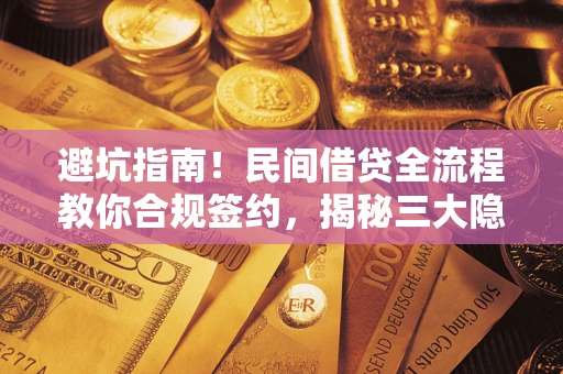 济南避坑指南！民间借贷全流程教你合规签约，揭秘三大隐形陷阱