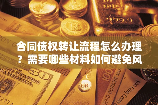 济南合同债权转让流程怎么办理？需要哪些材料如何避免风险？