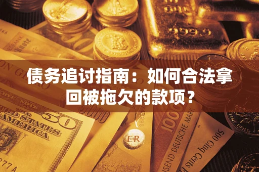 济南债务追讨指南：如何合法拿回被拖欠的款项？