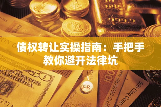 济南债权转让实操指南：手把手教你避开法律坑
