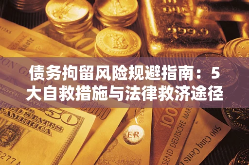 济南债务拘留风险规避指南：5大自救措施与法律救济途径