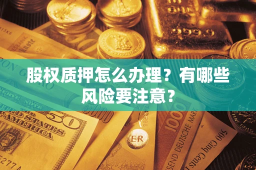 济南股权质押怎么办理？有哪些风险要注意？