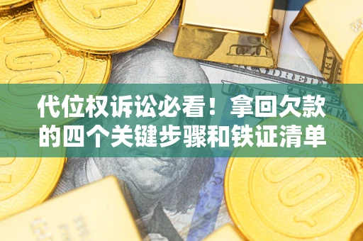 济南代位权诉讼必看!拿回欠款的四个关键步骤和铁证清单 济南代位权诉讼必看!拿回欠款的四个关键步骤和铁证清单