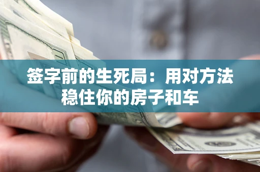 济南签字前的生死局：用对方法稳住你的房子和车