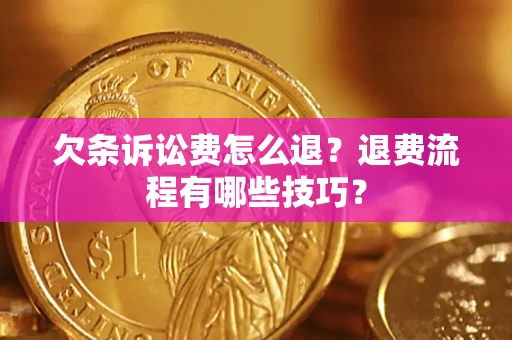 济南欠条诉讼费怎么退？退费流程有哪些技巧？