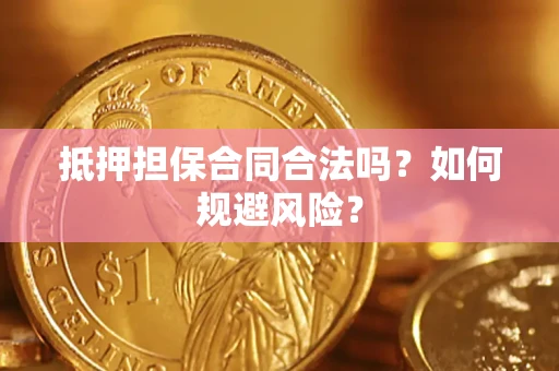 济南抵押担保合同合法吗？如何规避风险？