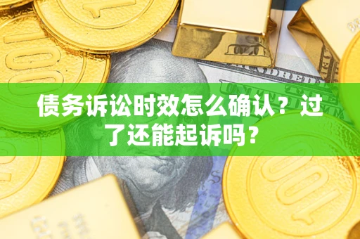 济南债务诉讼时效怎么确认？过了还能起诉吗？