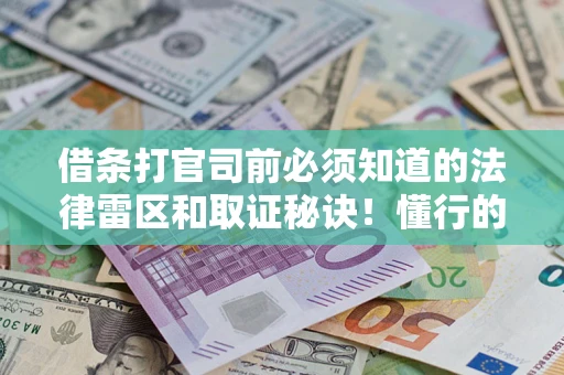 济南借条打官司前必须知道的法律雷区和取证秘诀！懂行的人已经留好这些证据