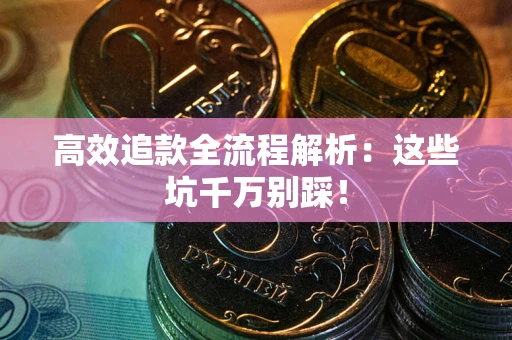 济南高效追款全流程解析：这些坑千万别踩！