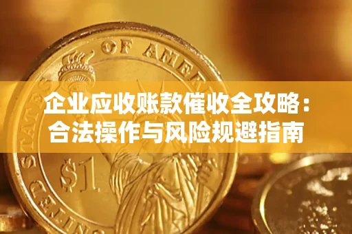 济南企业应收账款催收全攻略：合法操作与风险规避指南