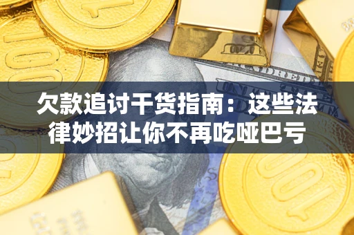 济南欠款追讨干货指南：这些法律妙招让你不再吃哑巴亏