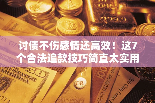 济南讨债不伤感情还高效！这7个合法追款技巧简直太实用