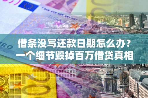 济南借条没写还款日期怎么办？一个细节毁掉百万借贷真相