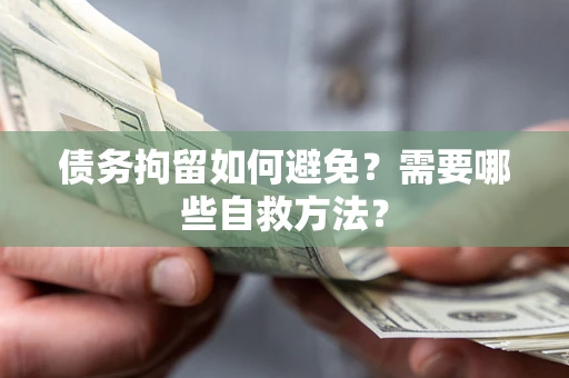 济南债务拘留如何避免？需要哪些自救方法？