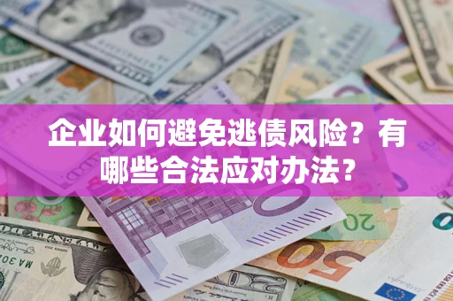济南企业如何避免逃债风险？有哪些合法应对办法？