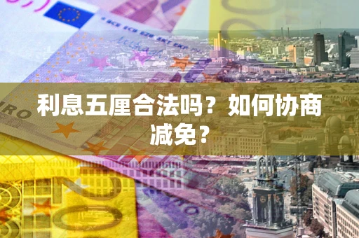 济南利息五厘合法吗？如何协商减免？