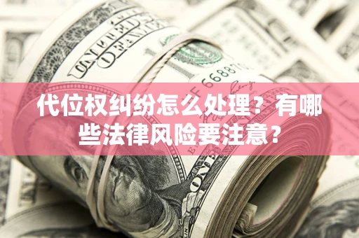 济南代位权纠纷怎么处理？有哪些法律风险要注意？