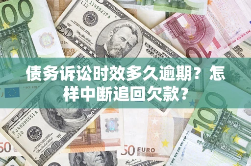 济南债务诉讼时效多久逾期？怎样中断追回欠款？