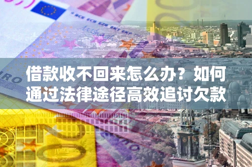 济南借款收不回来怎么办?如何通过法律途径高效追讨欠款? 济南借款收不回来怎么办?如何通过法律途径高效追讨欠款?