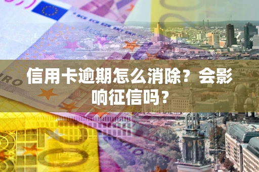 济南信用卡逾期怎么消除？会影响征信吗？