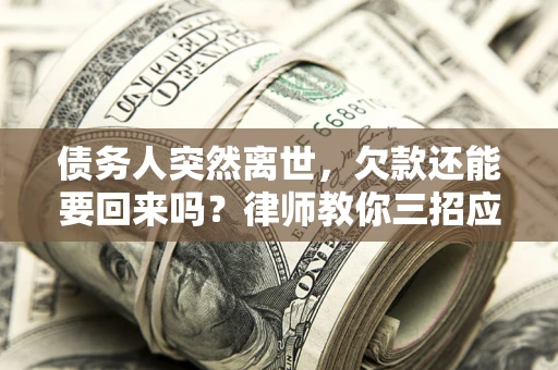 济南债务人突然离世，欠款还能要回来吗？律师教你三招应对