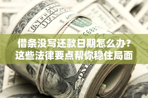 济南借条没写还款日期怎么办？这些法律要点帮你稳住局面