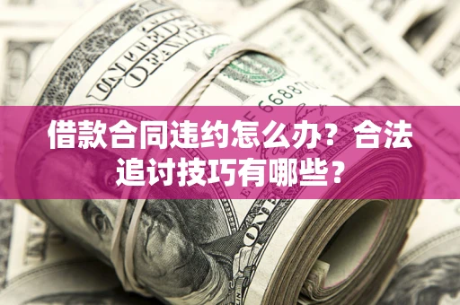 济南借款合同违约怎么办？合法追讨技巧有哪些？
