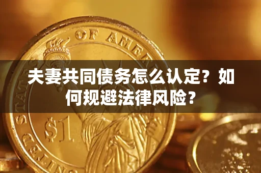 济南夫妻共同债务怎么认定？如何规避法律风险？