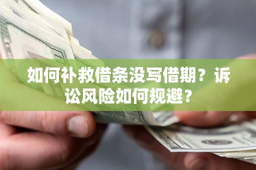 济南如何补救借条没写借期？诉讼风险如何规避？