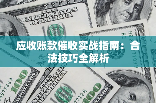 济南应收账款催收实战指南：合法技巧全解析