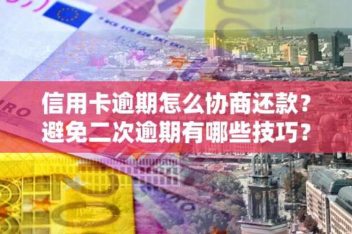 济南信用卡逾期怎么协商还款？避免二次逾期有哪些技巧？