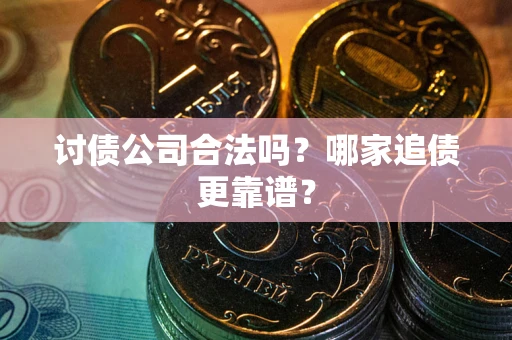 济南讨债公司合法吗？哪家追债更靠谱？
