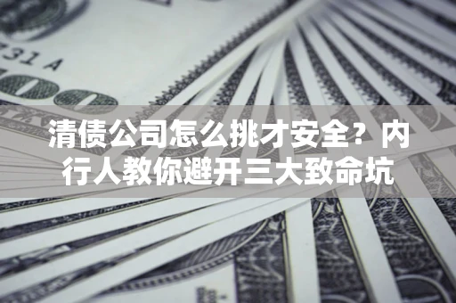 济南清债公司怎么挑才安全?内行人教你避开三大致命坑 济南清债公司怎么挑才安全?内行人教你避开三大致命坑
