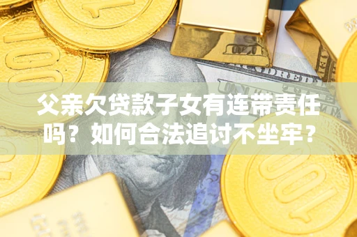 济南父亲欠贷款子女有连带责任吗？如何合法追讨不坐牢？