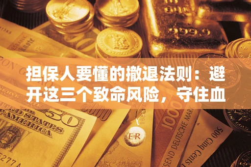 济南担保人要懂的撤退法则：避开这三个致命风险，守住血汗钱